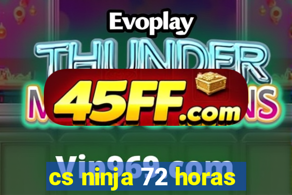 cs ninja 72 horas